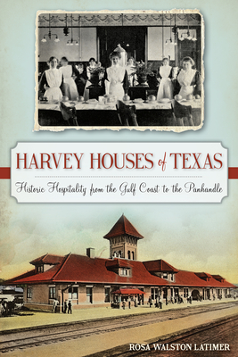Harvey Houses of Texas: Historic Hospitality from the Gulf Coast to the Panhandle - Latimer, Rosa Walston