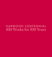 Harwood Centennial: 100 Works for 100 Years