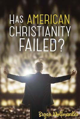 Has American Christianity Failed? - Wolfmueller, Bryan