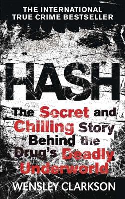 Hash: The Chilling Inside Story of the Secret Underworld Behind the World's Most Lucrative Drug - Clarkson, Wensley