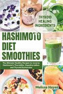 Hashimoto Diet Smoothies: The Ultimate Healthy Recipes to reverse Hashimoto's Thyroiditis, Hypothyroidism and Thyroid Dysfunction