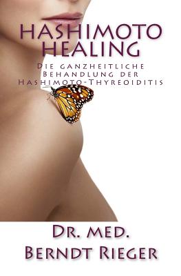 Hashimoto Healing: Die Ganzheitliche Behandlung Der Hashimoto-Thyreoiditis - Rieger, Berndt, Dr., and Rieger, Dr Med Berndt