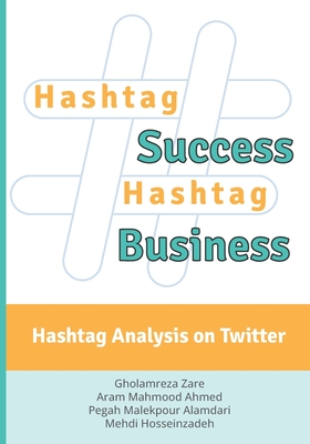 Hashtag Success Hashtag Business: Hashtag Analysis on Twitter - Mahmood Ahmed, Aram, and Malekpour Alamdari, Pegah, and Hosseinzadeh, Mehdi