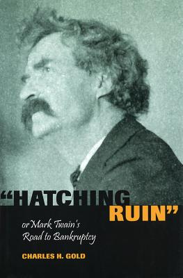 Hatching Ruin: Or Mark Twain's Road to Bankruptcy - Gold, Charles H