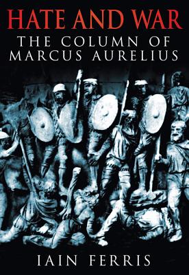 Hate and War: The Column of Marcus Aurelius - Ferris, Iain, Dr.