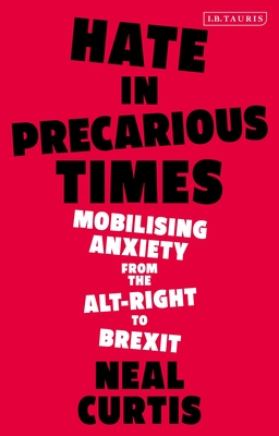 Hate in Precarious Times: Mobilizing Anxiety from the Alt-Right to Brexit - Curtis, Neal