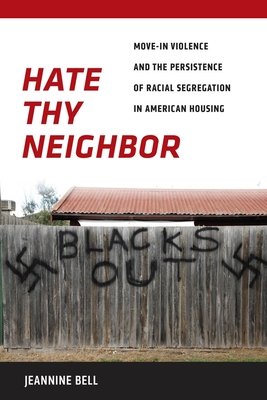 Hate Thy Neighbor: Move-In Violence and the Persistence of Racial Segregation in American Housing - Bell, Jeannine