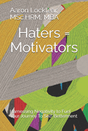 Haters = Motivators: Harnessing Negativity to Fuel Your Journey To Self-Betterment