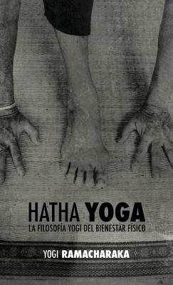 Hatha Yoga: La Filosof?a Yogi del Bienestar F?sico - Atkinson, William Walker Ramacharaka, and Barrios Rodr?guez, Pedro Jos? (Translated by), and Jos? Andr?s, Juan (Editor)