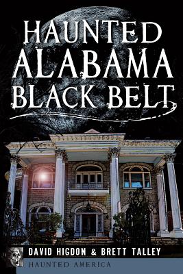 Haunted Alabama Black Belt - Higdon, David, and Talley, Brett