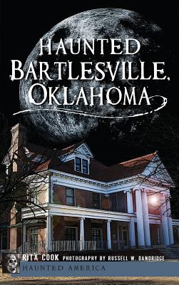 Haunted Bartlesville, Oklahoma - Cook, Rita, and Dandridge, Russell W (Photographer)