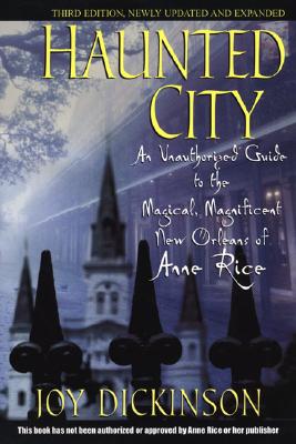 Haunted City: An Unauthorized Guide to the Magical, Magnificent New Orleans of Anne Rice - Dickinson, Joy