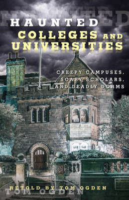 Haunted Colleges and Universities: Creepy Campuses, Scary Scholars, and Deadly Dorms - Ogden, Tom