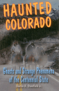 Haunted Colorado: Ghosts and Strange Phenomena of the Centennial State