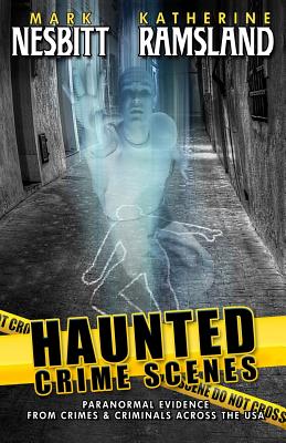 Haunted Crime Scenes: Paranormal Evidence From Crimes & Criminals Across The USA - Nesbitt, Mark, and Ramsland, Katherine