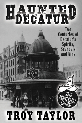 Haunted Decatur: 25th Anniversary Edition: Two Centuries of Decatur's Spirits, Scandals, and Sins - Taylor, Troy