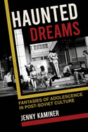 Haunted Dreams: Fantasies of Adolescence in Post-Soviet Culture