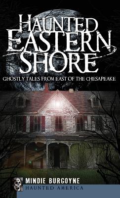 Haunted Eastern Shore: Ghostly Tales from East of the Chesapeake - Burgoyne, Mindie