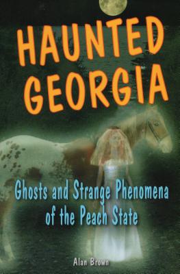 Haunted Georgia: Ghosts and Strange Phenomena of the Peach State - Brown, Alan