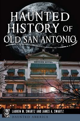 Haunted History of Old San Antonio - Swartz, Lauren M, and Swartz, James A