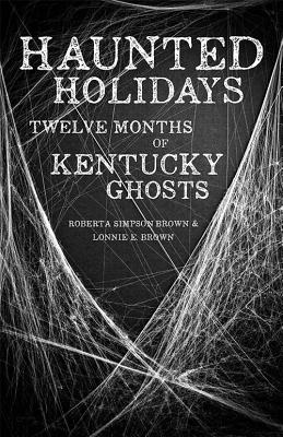 Haunted Holidays: Twelve Months of Kentucky Ghosts - Brown, Roberta Simpson, and Brown, Lonnie E