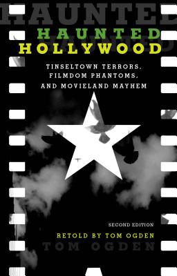 Haunted Hollywood: Tinseltown Terrors, Filmdom Phantoms, and Movieland Mayhem - Ogden, Tom