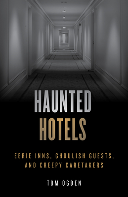 Haunted Hotels: Eerie Inns, Ghoulish Guests, and Creepy Caretakers - Ogden, Tom