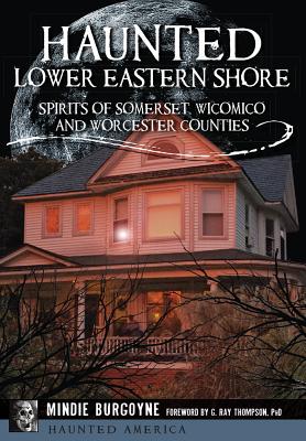 Haunted Lower Eastern Shore: Spirits of Somerset, Wicomico and Worcester Counties - Burgoyne, Mindie, and Thompson, Foreword By G Ray (Foreword by), and Phd