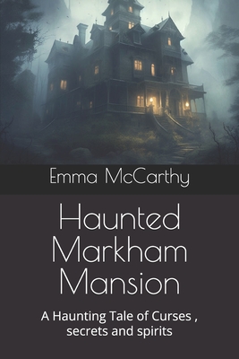 Haunted Markham Mansion: A Haunting Tale of Curses, secrets and spirits - McCarthy, Emma