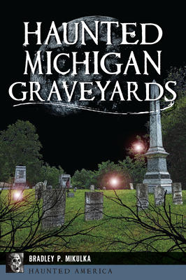 Haunted Michigan Graveyards - Mikulka, Bradley P