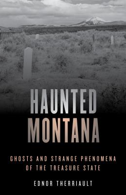 Haunted Montana: Ghosts and Strange Phenomena of the Treasure State - Therriault, Ednor