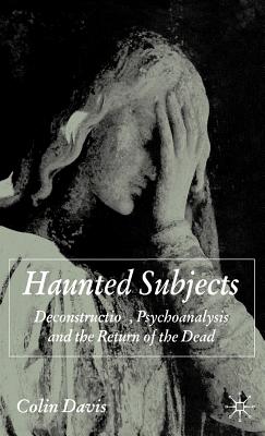 Haunted Subjects: Deconstruction, Psychoanalysis and the Return of the Dead - Davis, C