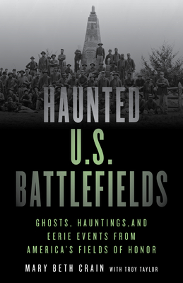 Haunted U.S. Battlefields: Ghosts, Hauntings, and Eerie Events from America's Fields of Honor - Crain, Mary Beth, and Taylor, Troy