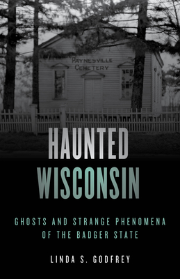 Haunted Wisconsin: Ghosts and Strange Phenomena of the Badger State - Godfrey, Linda S.