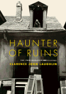 Haunter of Ruins: The Photography of Clarence John Laughlin - Laughlin, Clarence John, and Schmit, Patricia B, and Lawrence, John H
