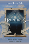 Hauntings: Dispelling the Ghosts Who Run Our Lives