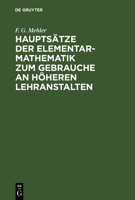 Hauptstze der Elementar-Mathematik zum Gebrauche an hheren Lehranstalten: Mit einem Vorworte von Dr. Schellbach - Mehler, F. G.