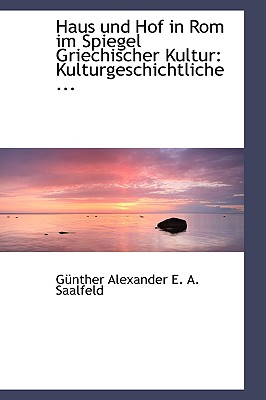 Haus Und Hof in ROM Im Spiegel Griechischer Kultur: Kulturgeschichtliche - Alexander E a Saalfeld, G?nther