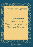 Hausaland or Fifteen Hundred Miles Through, the Central Soudan (Classic Reprint)