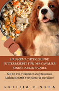 Hausgemachte Gesunde Futterrezepte Fr Den Cavalier King Charles Spaniel: Mit 50 Von Tierrzten Zugelassenen Mahlzeiten Mit Vorteilen Fr Cavaliere