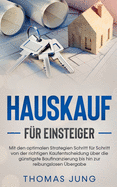 Hauskauf fr Einsteiger: Mit den optimalen Strategien Schritt fr Schritt von der richtigen Kaufentscheidung ber die gnstigste Baufinanzierung bis hin zur reibungslosen bergabe