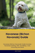 Havanese (Bichon Havanais) Guide Havanese Guide Includes: Havanese Training, Diet, Socializing, Care, Grooming, and More