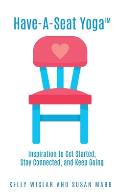 Have-A-Seat Yoga(TM): Inspiration to Get Started, Stay Connected, and Keep Going - Wislar, Kelly, and Marg, Susan