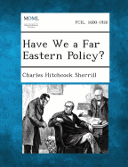 Have We a Far Eastern Policy? - Sherrill, Charles Hitchcock