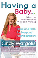 Having a Baby...When the Old-Fashioned Way Isn't Working: Hope and Help for Everyone Facing Infertility - Margolis, Cindy, and Kanable, Kathy, and Ben-Ozer, Snunit, M.D. (Contributions by)