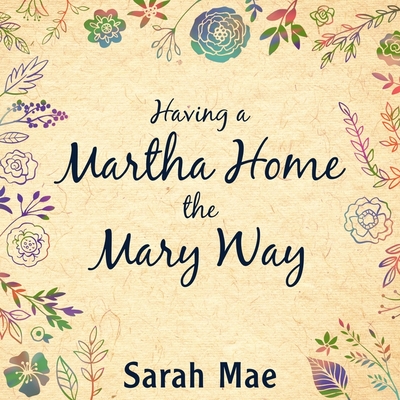 Having a Martha Home the Mary Way: 31 Days to a Clean House and a Satisfied Soul - Mae, Sarah, and Cooney, C S E (Read by)