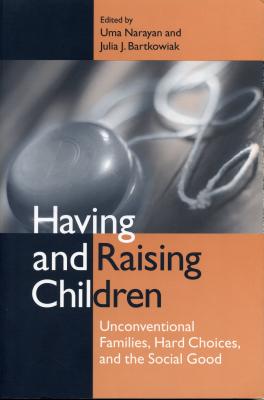 Having and Raising Children: Unconventional Families, Hard Choices, and the Social Good - Bartkowiak, Julia J (Editor), and Narayan, Uma (Editor)