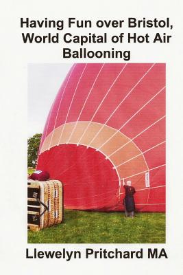 Having Fun over Bristol, World Capital of Hot Air Ballooning: Zingaki ala ezikhangayo izivakashi kungakwenza uthole ? - Pritchard, Llewelyn, M.A.