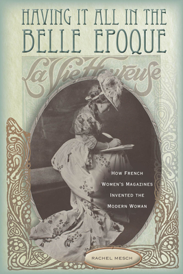 Having It All in the Belle Epoque: How French Women's Magazines Invented the Modern Woman - Mesch, Rachel
