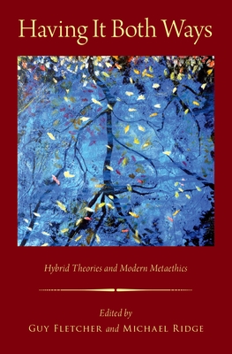 Having It Both Ways: Hybrid Theories and Modern Metaethics - Fletcher, Guy (Editor), and Ridge, Michael (Editor)